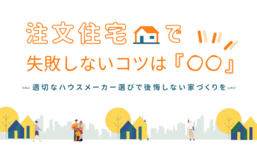 注文住宅で失敗しないコツは『〇〇』 適切なハウスメーカーの選び方